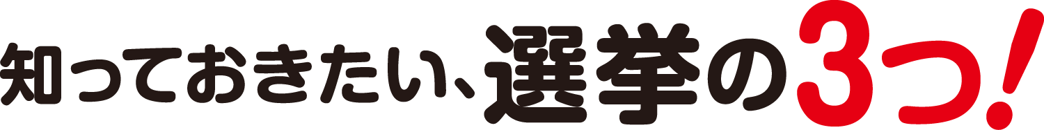 知っておきたい！選挙3つのこと